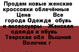 Продам новые женские кроссовки,облечённые.  › Цена ­ 1 000 - Все города Одежда, обувь и аксессуары » Женская одежда и обувь   . Тверская обл.,Вышний Волочек г.